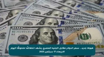 هبوط جديد.. سعر الدولار مقابل الجنيه المصري يشهد انخفاضًا ملحوظًا اليوم الأربعاء 17 سبتمبر 2025